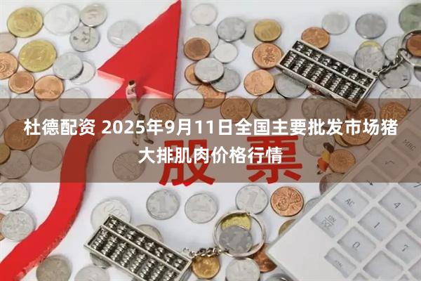 杜德配资 2025年9月11日全国主要批发市场猪大排肌肉价格行情
