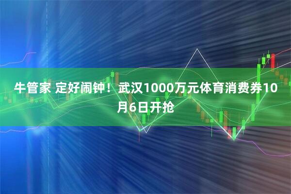 牛管家 定好闹钟！武汉1000万元体育消费券10月6日开抢