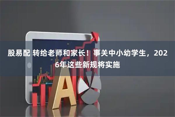 股易配 转给老师和家长！事关中小幼学生，2026年这些新规将实施