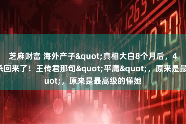 芝麻财富 海外产子"真相大白8个月后，40岁江疏影杀回来了！王传君那句"平庸"，原来是最高级的懂她