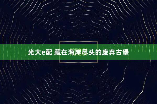 光大e配 藏在海岸尽头的废弃古堡