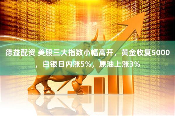 德益配资 美股三大指数小幅高开，黄金收复5000，白银日内涨5%，原油上涨3%
