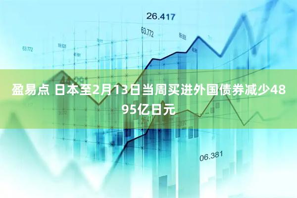 盈易点 日本至2月13日当周买进外国债券减少4895亿日元