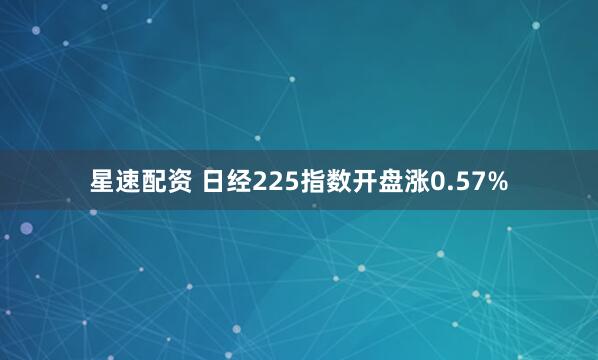 星速配资 日经225指数开盘涨0.57%