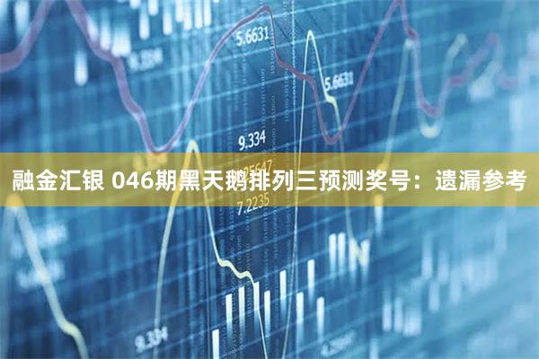 融金汇银 046期黑天鹅排列三预测奖号：遗漏参考