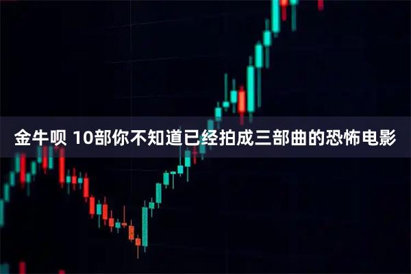 金牛呗 10部你不知道已经拍成三部曲的恐怖电影