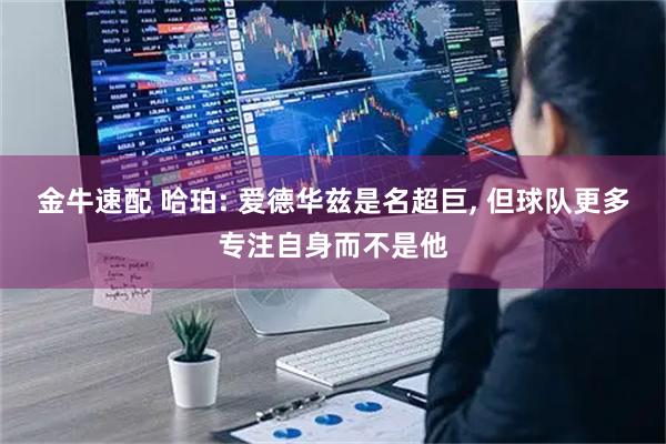 金牛速配 哈珀: 爱德华兹是名超巨, 但球队更多专注自身而不是他