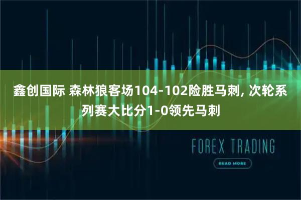 鑫创国际 森林狼客场104-102险胜马刺, 次轮系列赛大比分1-0领先马刺